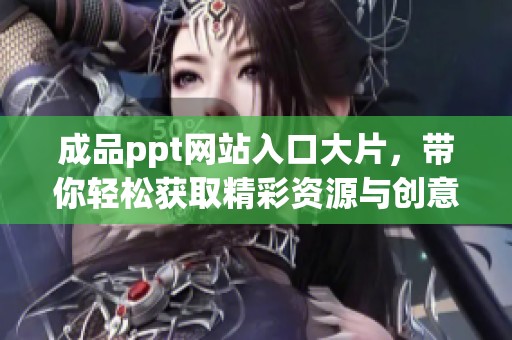 成品ppt网站入口大片，带你轻松获取精彩资源与创意灵感
