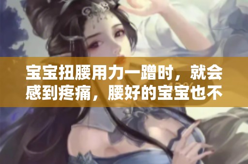 宝宝扭腰用力一蹭时，就会感到疼痛，腰好的宝宝也不例外