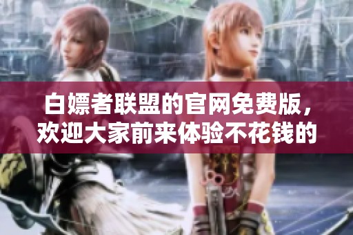 白嫖者联盟的官网免费版，欢迎大家前来体验不花钱的乐趣！