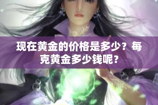 现在黄金的价格是多少？每克黄金多少钱呢？