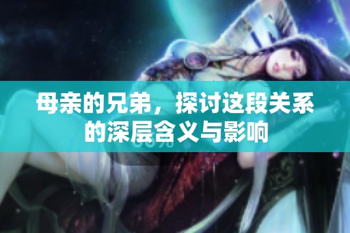 母亲的兄弟，探讨这段关系的深层含义与影响