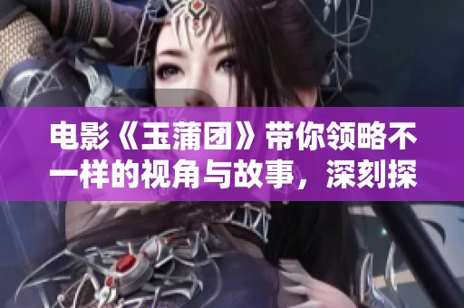 电影《玉蒲团》带你领略不一样的视角与故事，深刻探讨人性与欲望之间的关系。