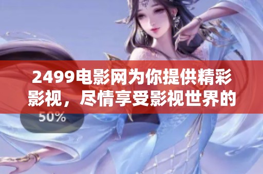 2499电影网为你提供精彩影视，尽情享受影视世界的无尽魅力