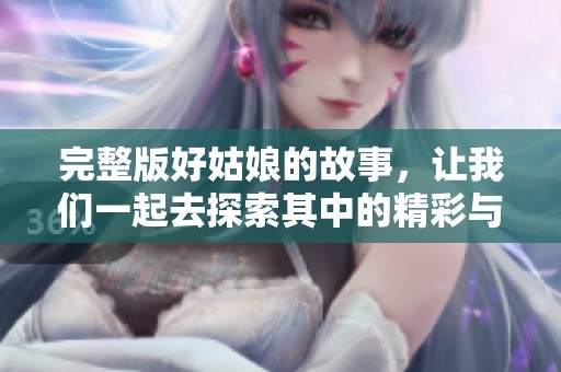 完整版好姑娘的故事，让我们一起去探索其中的精彩与温暖