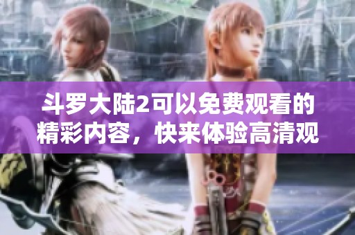 斗罗大陆2可以免费观看的精彩内容，快来体验高清观看的乐趣吧