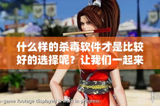 什么样的杀毒软件才是比较好的选择呢？让我们一起来探讨一下吧！