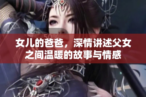 女儿的爸爸，深情讲述父女之间温暖的故事与情感