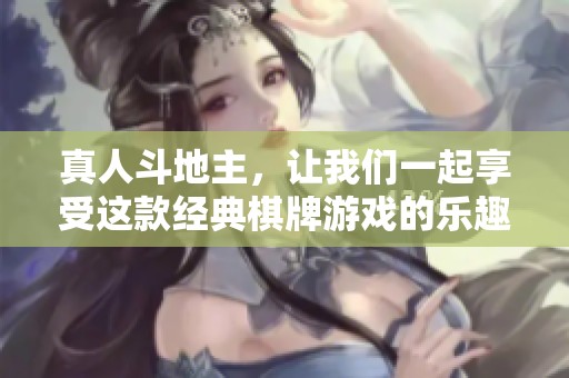 真人***，让我们一起享受这款经典**游戏的乐趣吧！