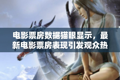 电影票房数据猫眼显示，最新电影票房表现引发观众热议