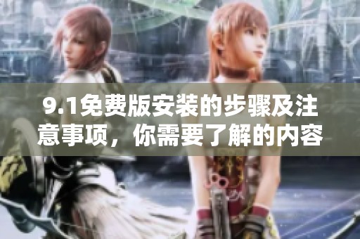 9.1免费版安装的步骤及注意事项，你需要了解的内容和信息尽在这里。