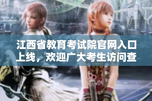 江西省教育考试院官网入口上线，欢迎广大考生访问查看相关信息