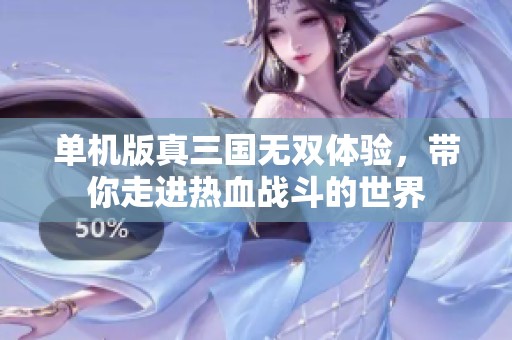 单机版真三国无双体验，带你走进热血战斗的世界