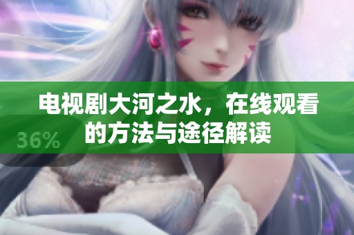 电视剧大河之水，在线观看的方法与途径解读