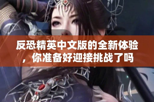 反恐精英中文版的全新体验，你准备好迎接挑战了吗
