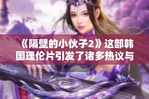 《隔壁的小伙子2》这部韩国理伦片引发了诸多热议与关注