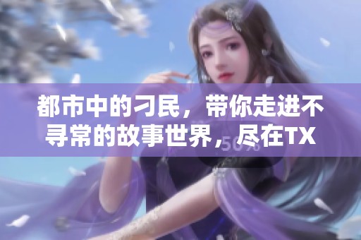 都市中的刁民，带你走进不寻常的故事世界，尽在TXT下载中！