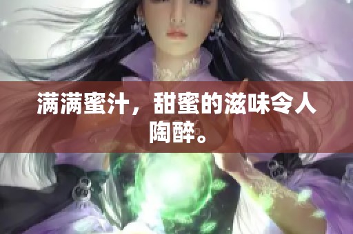 满满蜜汁，甜蜜的滋味令人陶醉。