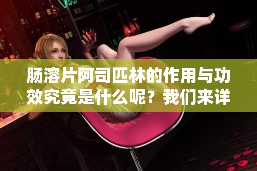 肠溶片阿司匹林的作用与功效究竟是什么呢？我们来详细了解一下。