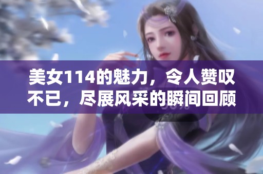 美女114的魅力，令人赞叹不已，尽展风采的瞬间回顾