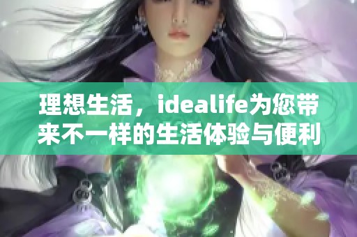 理想生活，idealife为您带来不一样的生活体验与便利服务
