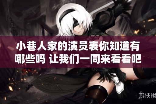 小巷人家的演员表你知道有哪些吗 让我们一同来看看吧