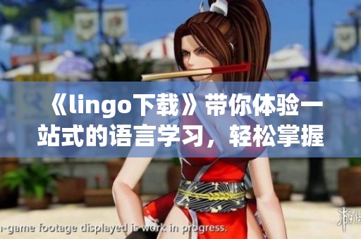 《lingo下载》带你体验一站式的语言学习，轻松掌握多语种沟通技巧！
