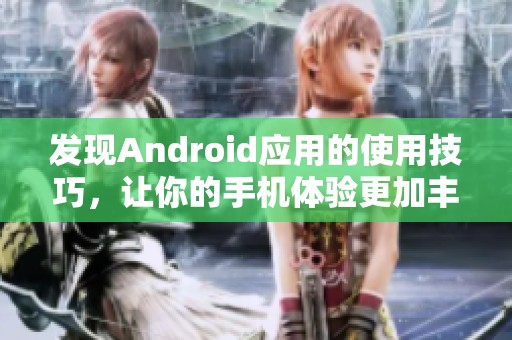 发现Android应用的使用技巧，让你的手机体验更加丰富多彩