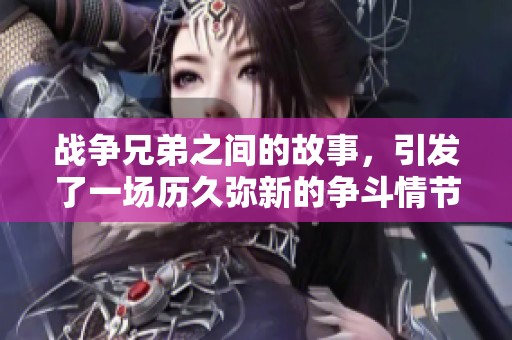 战争兄弟之间的故事，引发了一场历久弥新的争斗情节