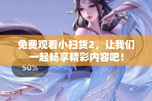 免费观看小扫货2，让我们一起畅享精彩内容吧！