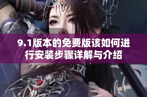 9.1版本的免费版该如何进行安装步骤详解与介绍