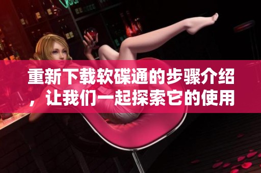 重新下载软碟通的步骤介绍，让我们一起探索它的使用方法与技巧