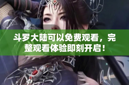 斗罗大陆可以免费观看，完整观看体验即刻开启！