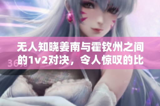无人知晓姜南与霍钦州之间的1v2对决，令人惊叹的比拼无处不在