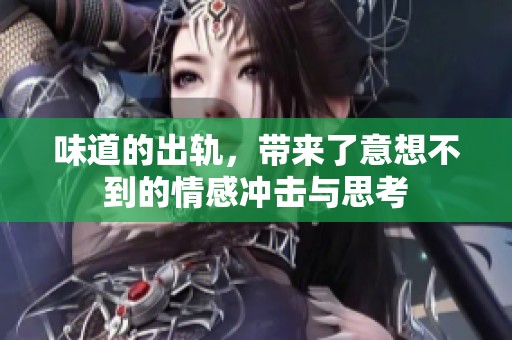 味道的出轨，带来了意想不到的情感冲击与思考