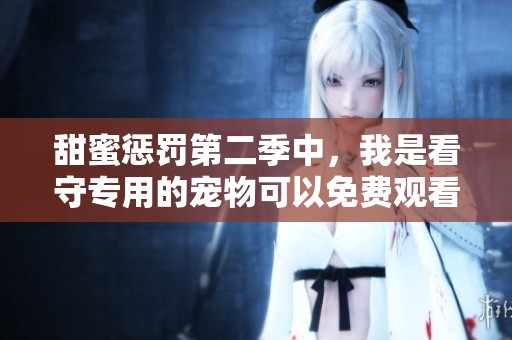 甜蜜惩罚第二季中，我是看守专用的宠物可以免费观看吗