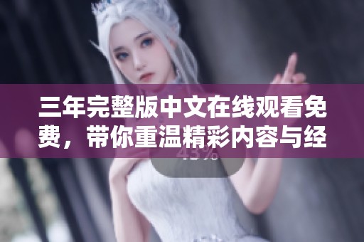 三年完整版中文在线观看免费，带你重温精彩内容与经典瞬间。