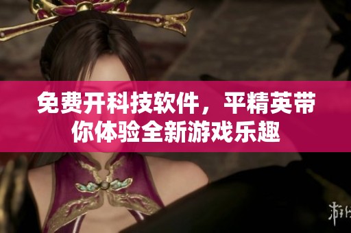 免费开科技软件，平精英带你体验全新游戏乐趣