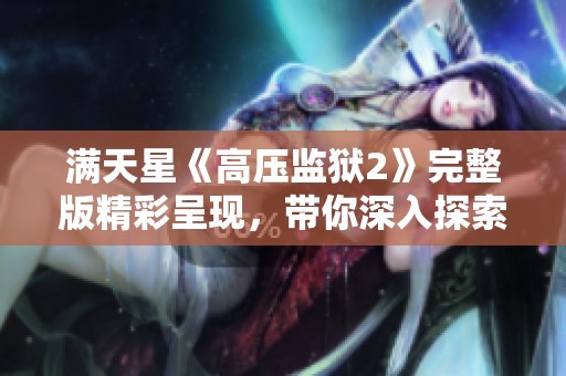 满天星《高压监狱2》完整版精彩呈现，带你深入探索惊险故事的每一个篇章