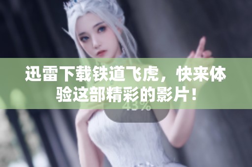 迅雷下载铁道飞虎，快来体验这部精彩的影片！