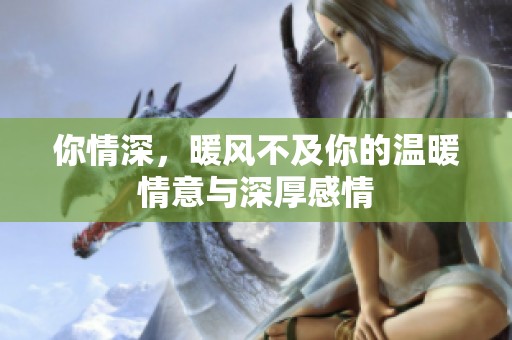 你情深，暖风不及你的温暖情意与深厚感情