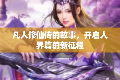 凡人修仙传的故事，开启人界篇的新征程