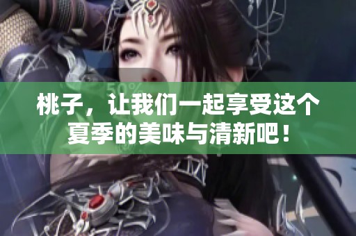 桃子，让我们一起享受这个夏季的美味与清新吧！
