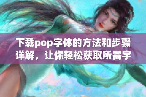 下载pop字体的方法和步骤详解，让你轻松获取所需字体资源