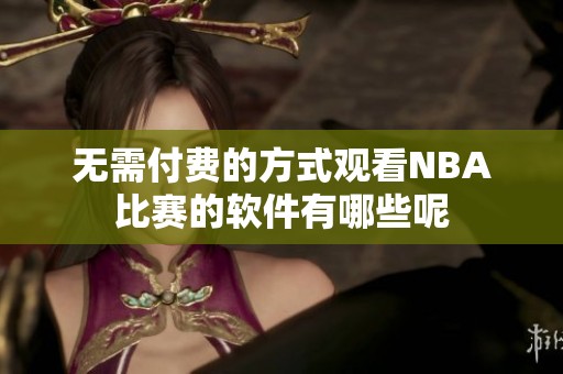 无需付费的方式观看NBA比赛的软件有哪些呢