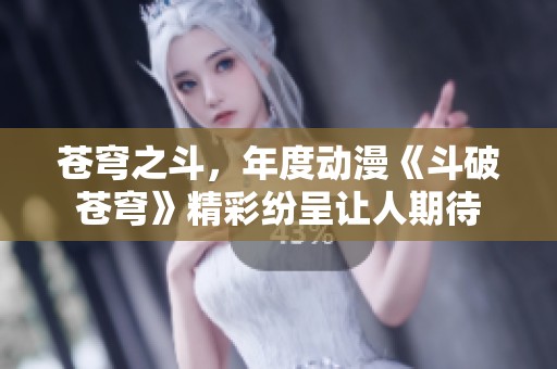 苍穹之斗，年度动漫《斗破苍穹》精彩纷呈让人期待