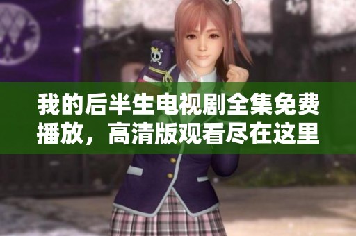 我的后半生电视剧全集免费播放，高清版观看尽在这里！