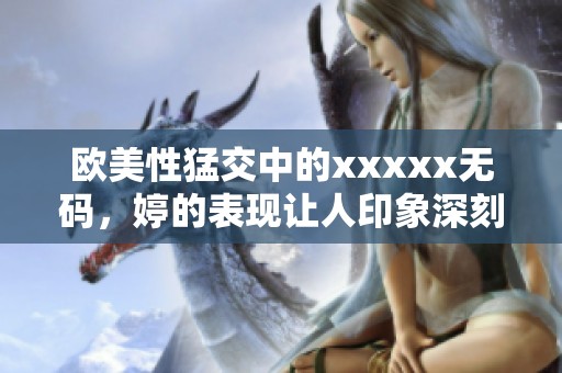 欧美性猛交中的xxxxx**，婷的表现让人印象深刻