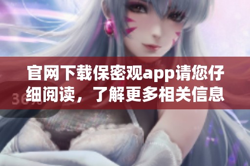 官网下载保密观app请您仔细阅读，了解更多相关信息请访问官方网站