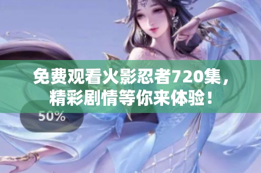 免费观看火影忍者720集，精彩剧情等你来体验！