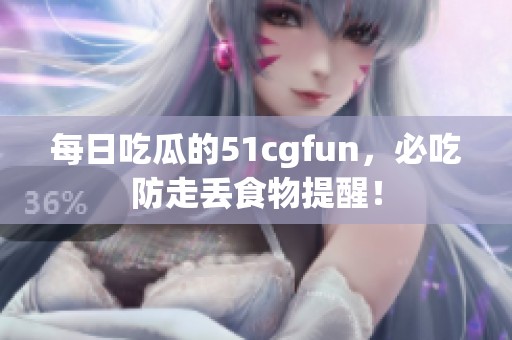 每日吃瓜的51cgfun，必吃防走丢食物提醒！